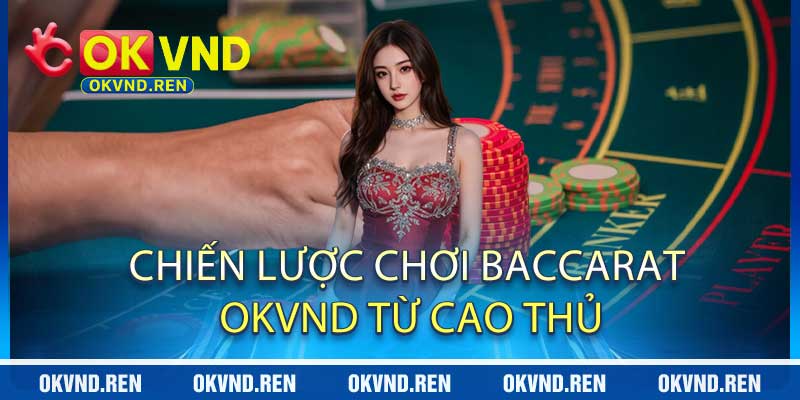 Chiến Lược Chơi Baccarat OKVND Từ Cao Thủ